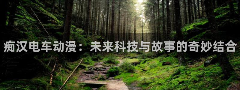51动漫在线下载：痴汉电车动漫：未来科技与故事的奇妙结合